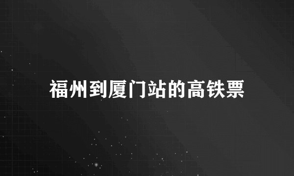 福州到厦门站的高铁票