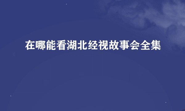 在哪能看湖北经视故事会全集