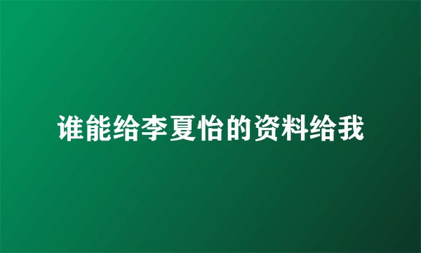 谁能给李夏怡的资料给我
