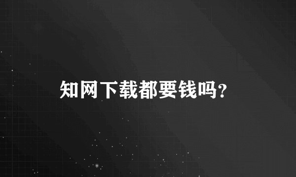知网下载都要钱吗？