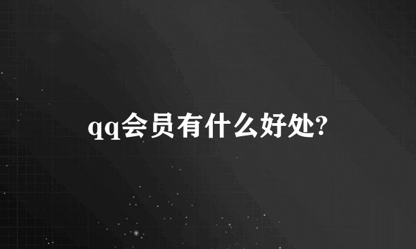 qq会员有什么好处?