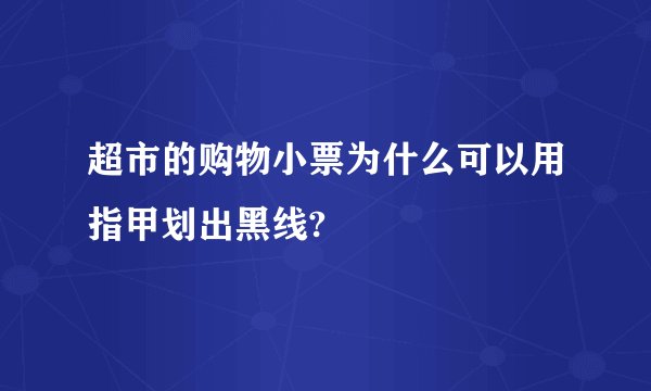 超市的购物小票为什么可以用指甲划出黑线?