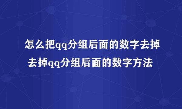 怎么把qq分组后面的数字去掉 去掉qq分组后面的数字方法
