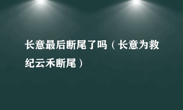 长意最后断尾了吗（长意为救纪云禾断尾）