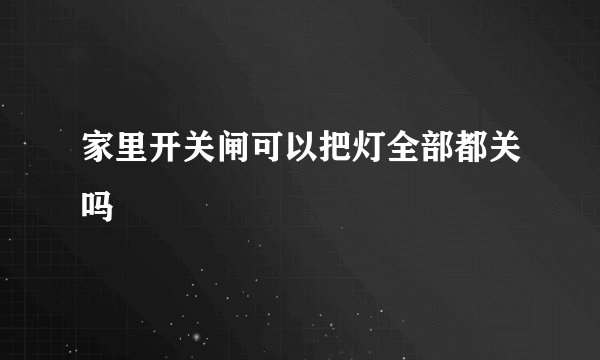 家里开关闸可以把灯全部都关吗