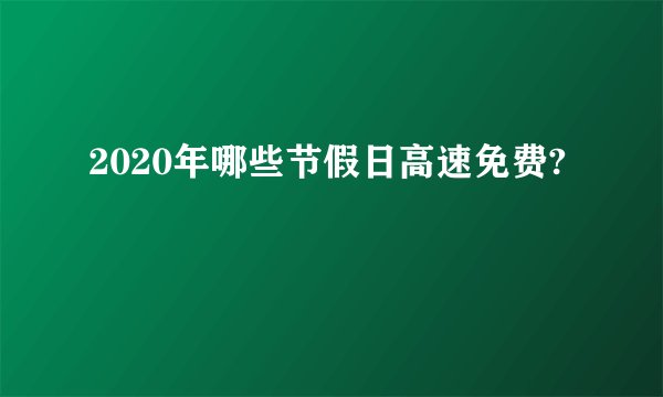 2020年哪些节假日高速免费?