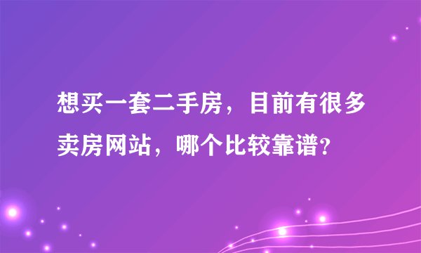 想买一套二手房，目前有很多卖房网站，哪个比较靠谱？