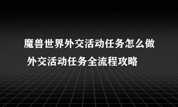 魔兽世界外交活动任务怎么做 外交活动任务全流程攻略