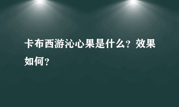 卡布西游沁心果是什么？效果如何？