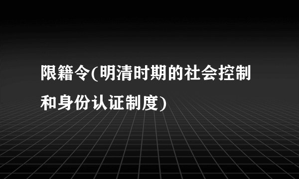 限籍令(明清时期的社会控制和身份认证制度)