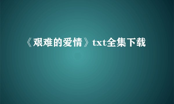 《艰难的爱情》txt全集下载
