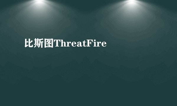 比斯图ThreatFire