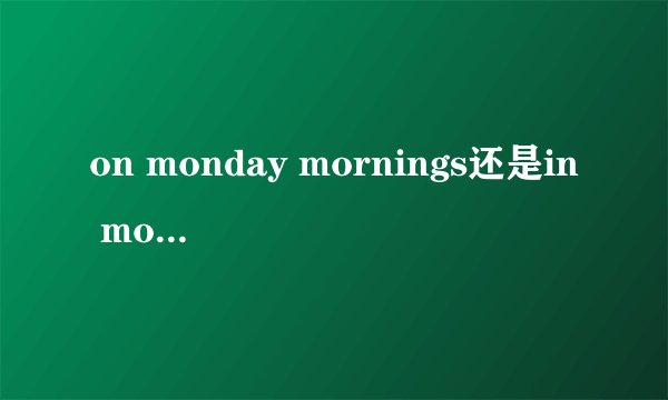 on monday mornings还是in monday morning