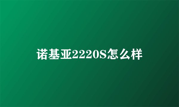 诺基亚2220S怎么样