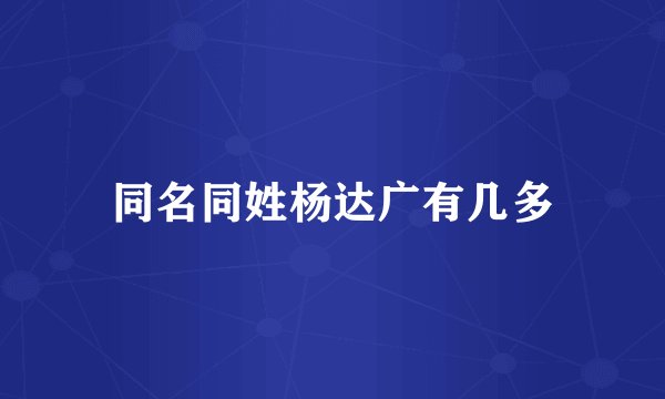 同名同姓杨达广有几多