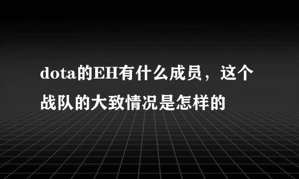 dota的EH有什么成员，这个战队的大致情况是怎样的