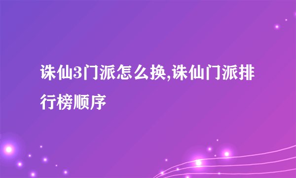 诛仙3门派怎么换,诛仙门派排行榜顺序