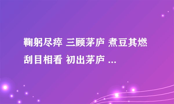 鞠躬尽瘁 三顾茅庐 煮豆其燃 刮目相看 初出茅庐 这些的意思拜托了各位 谢谢