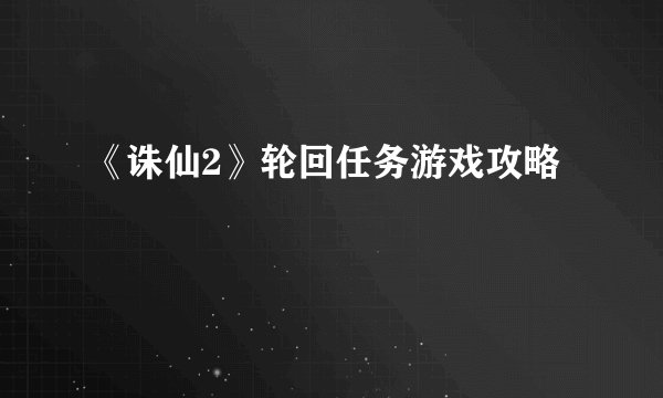 《诛仙2》轮回任务游戏攻略