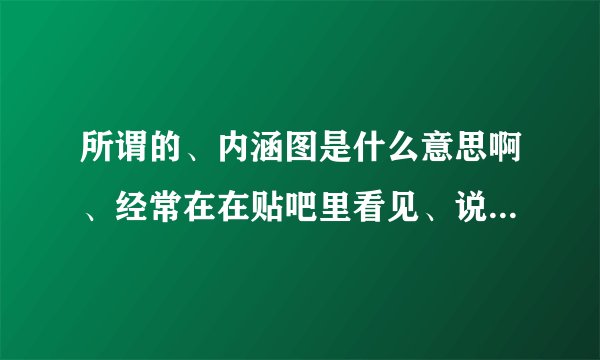所谓的、内涵图是什么意思啊、经常在在贴吧里看见、说什么有隐藏的东西、看不出来啊、