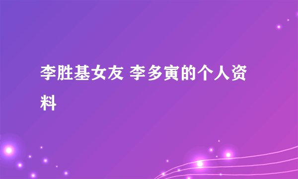 李胜基女友 李多寅的个人资料