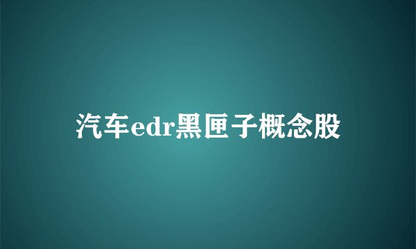 汽车edr黑匣子概念股