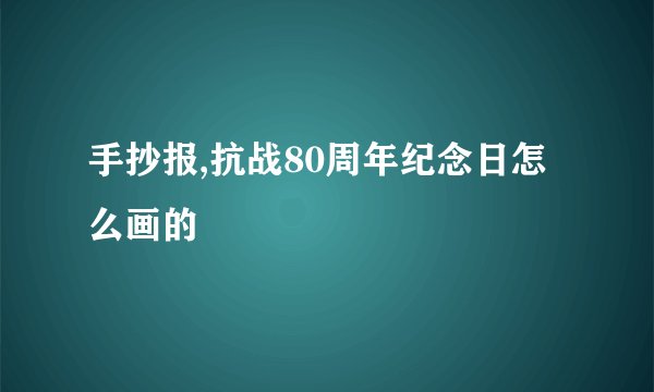 手抄报,抗战80周年纪念日怎么画的