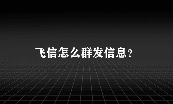 飞信怎么群发信息？