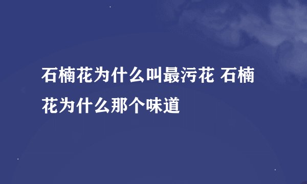 石楠花为什么叫最污花 石楠花为什么那个味道
