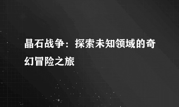 晶石战争：探索未知领域的奇幻冒险之旅