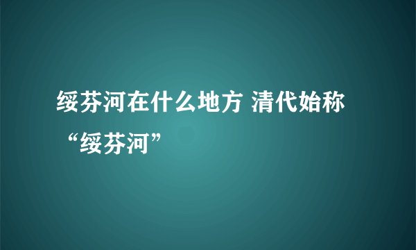 绥芬河在什么地方 清代始称“绥芬河”
