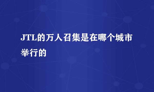 JTL的万人召集是在哪个城市举行的