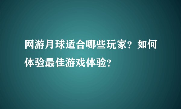 网游月球适合哪些玩家？如何体验最佳游戏体验？