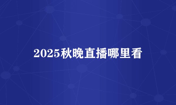 2025秋晚直播哪里看
