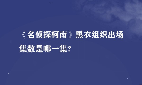 《名侦探柯南》黑衣组织出场集数是哪一集?