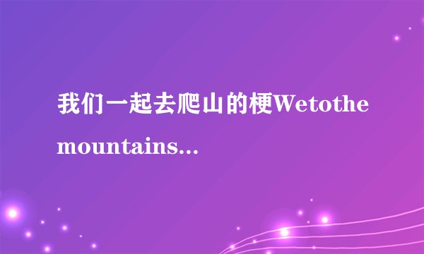 我们一起去爬山的梗Wetothemountains是啥意思
