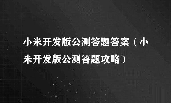 小米开发版公测答题答案（小米开发版公测答题攻略）