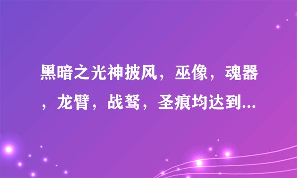 黑暗之光神披风,巫像,魂器,龙臂,战驽,圣痕均达到多少等阶后能激活幻灵形态