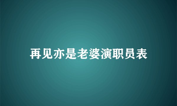 再见亦是老婆演职员表