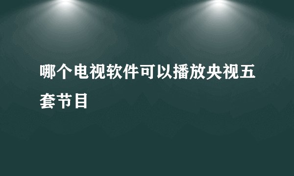 哪个电视软件可以播放央视五套节目