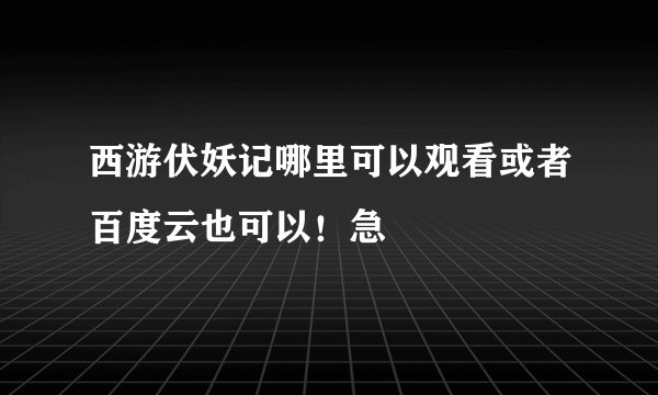 西游伏妖记哪里可以观看或者百度云也可以！急