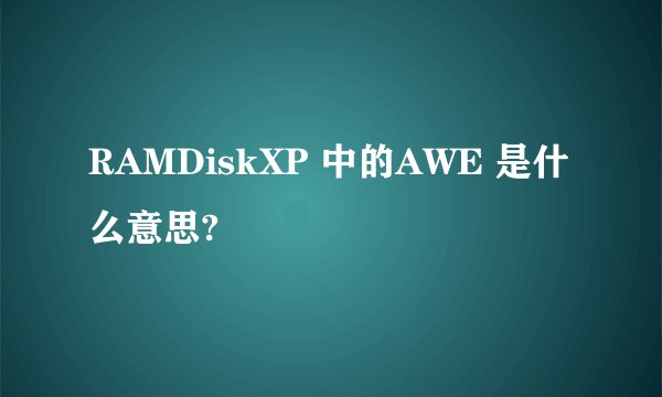 RAMDiskXP 中的AWE 是什么意思?