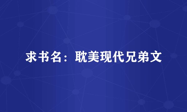 求书名：耽美现代兄弟文
