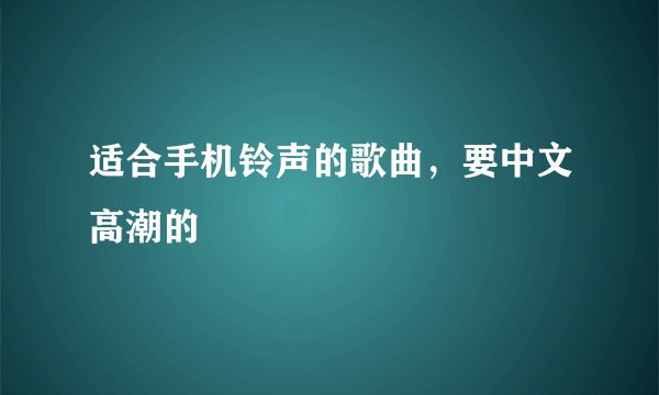 适合手机铃声的歌曲，要中文高潮的