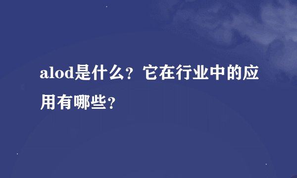 alod是什么?它在行业中的应用有哪些?