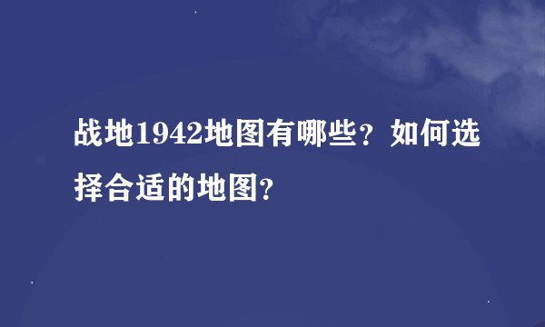 战地1942地图有哪些？如何选择合适的地图？