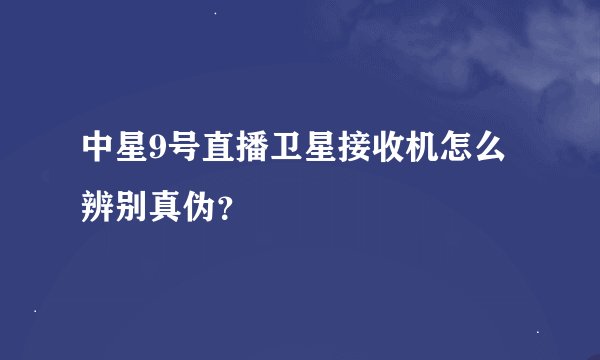 中星9号直播卫星接收机怎么辨别真伪？