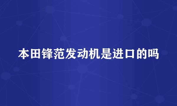本田锋范发动机是进口的吗