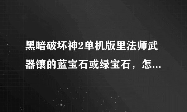黑暗破坏神2单机版里法师武器镶的蓝宝石或绿宝石,怎么感觉没效果啊