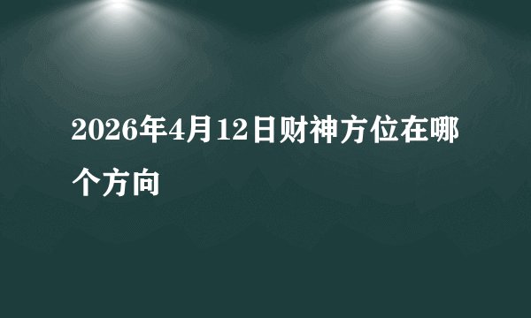 2026年4月12日财神方位在哪个方向